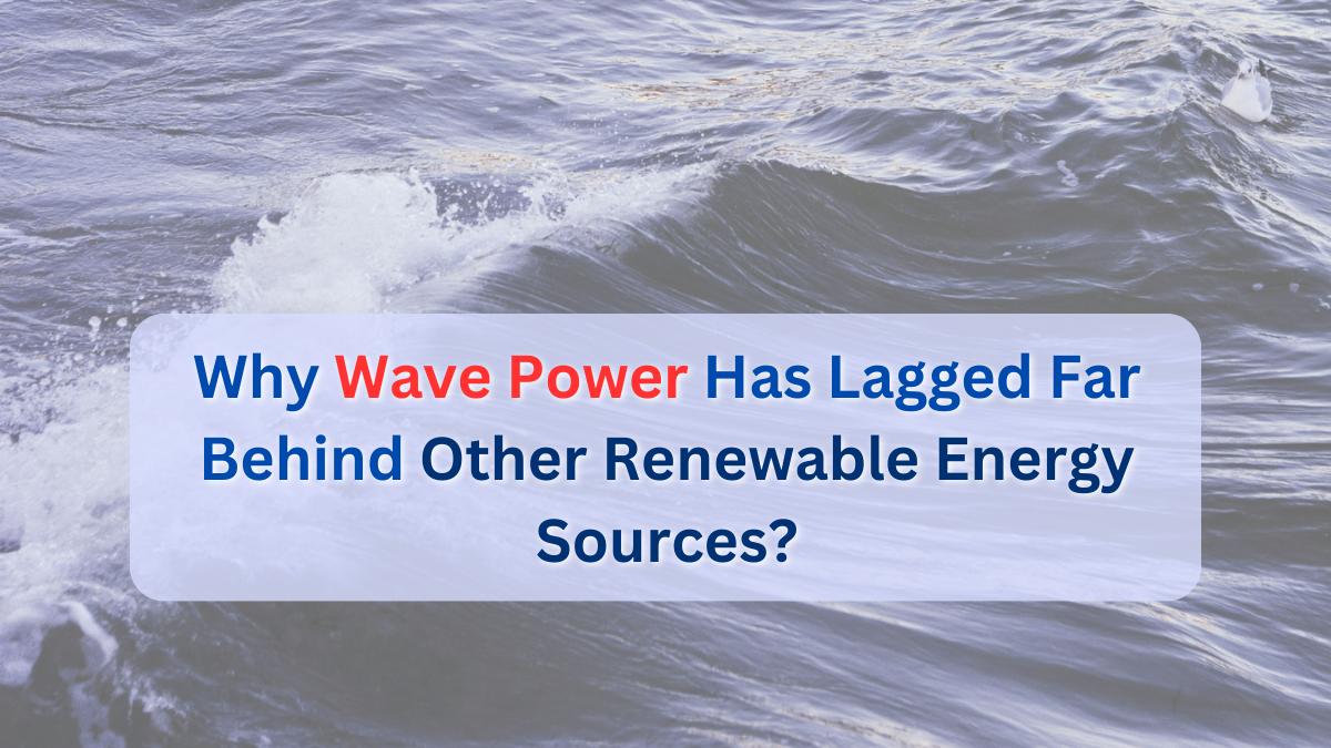 Why Wave Power Has Lagged Far Behind Other Renewable Energy Sources